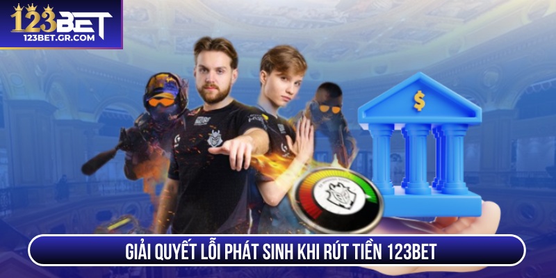 Giải quyết lỗi phát sinh khi rút tiền 123BET