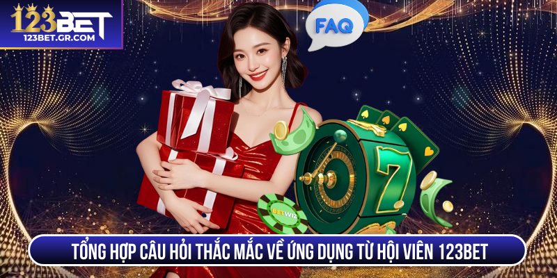 Tổng hợp câu hỏi thắc mắc về ứng dụng từ hội viên 123BET 