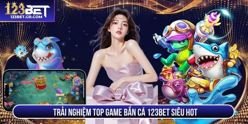 Trải nghiệm top game bắn cá 123BET siêu hot